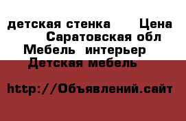 детская стенка ,  › Цена ­ 11 - Саратовская обл. Мебель, интерьер » Детская мебель   